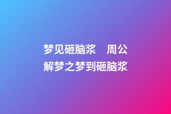 梦见砸脑浆　周公解梦之梦到砸脑浆